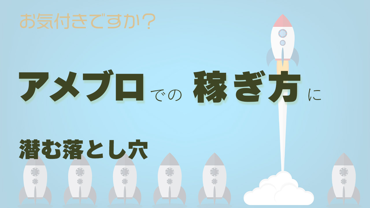 アメブロでの稼ぎ方に潜む落とし穴はご存知ですか？